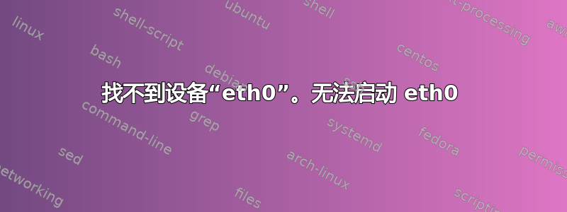 找不到设备“eth0”。无法启动 eth0