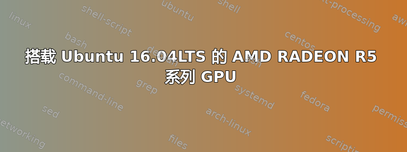 搭载 Ubuntu 16.04LTS 的 AMD RADEON R5 系列 GPU