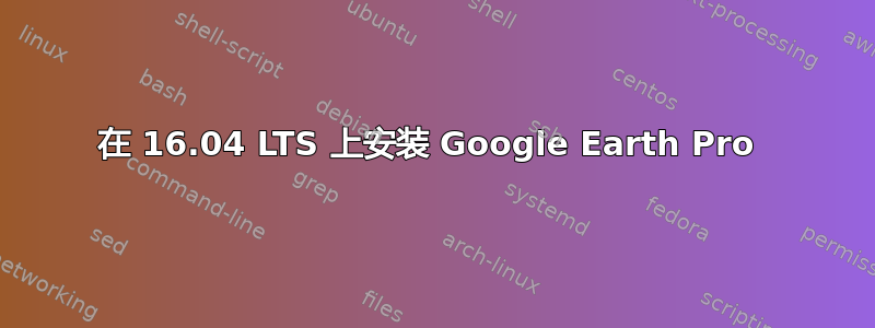 在 16.04 LTS 上安装 Google Earth Pro 