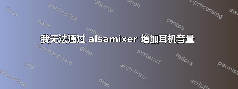 我无法通过 alsamixer 增加耳机音量