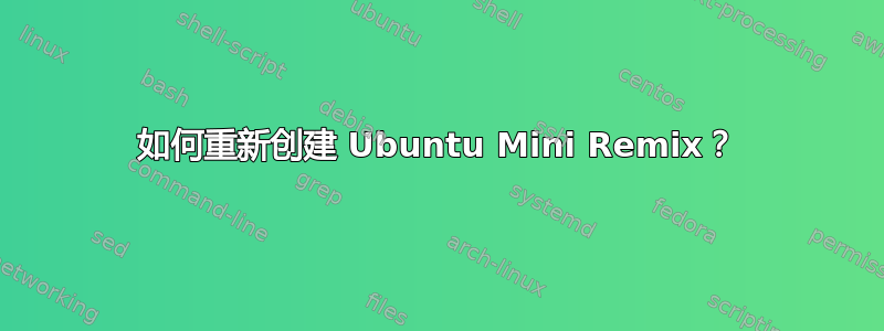 如何重新创建 Ubuntu Mini Remix？