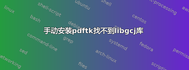 手动安装pdftk找不到libgcj库