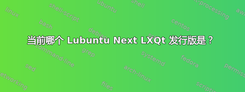 当前哪个 Lubuntu Next LXQt 发行版是？