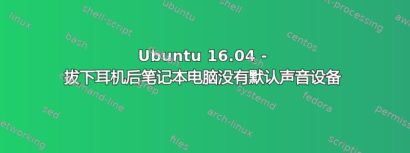 Ubuntu 16.04 - 拔下耳机后笔记本电脑没有默认声音设备