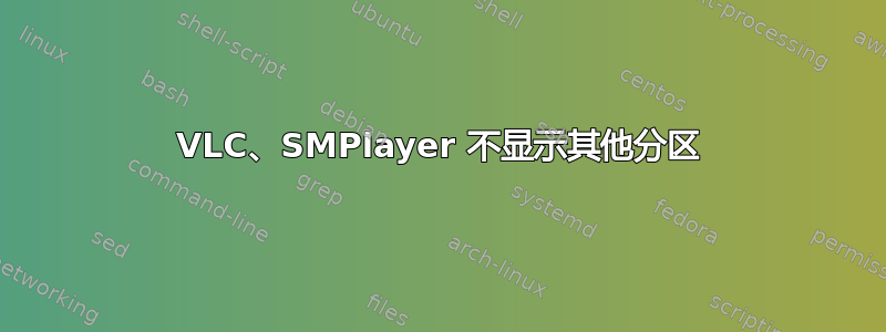 VLC、SMPlayer 不显示其他分区