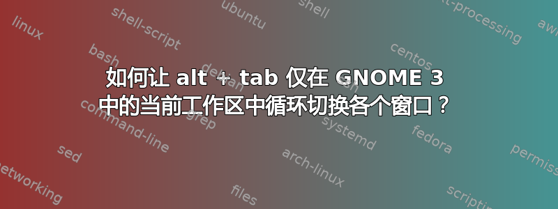 如何让 alt + tab 仅在 GNOME 3 中的当前工作区中循环切换各个窗口？