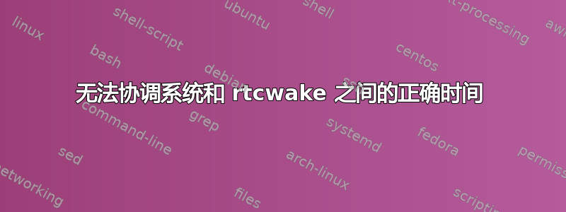 无法协调系统和 rtcwake 之间的正确时间