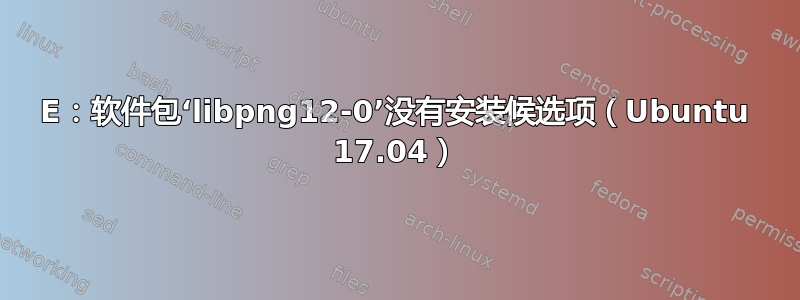 E：软件包‘libpng12-0’没有安装候选项（Ubuntu 17.04）