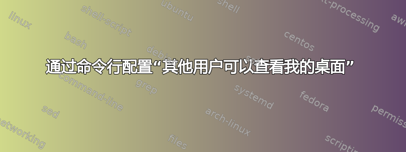 通过命令行配置“其他用户可以查看我的桌面”