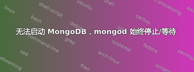 无法启动 MongoDB，mongod 始终停止/等待