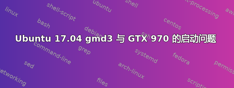 Ubuntu 17.04 gmd3 与 GTX 970 的启动问题