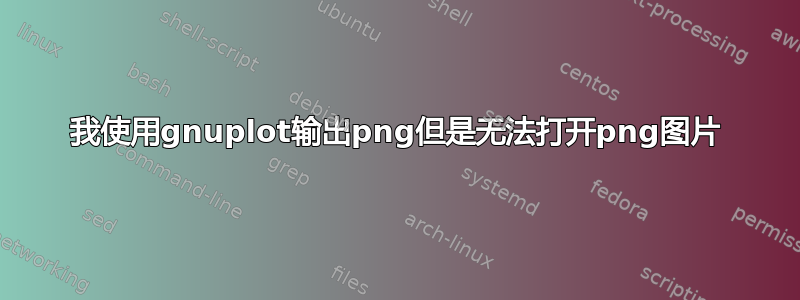 我使用gnuplot输出png但是无法打开png图片