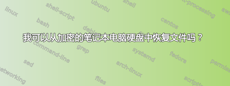 我可以从加密的笔记本电脑硬盘中恢复文件吗？