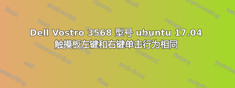 Dell Vostro 3568 型号 ubuntu 17.04 触摸板左键和右键单击行为相同