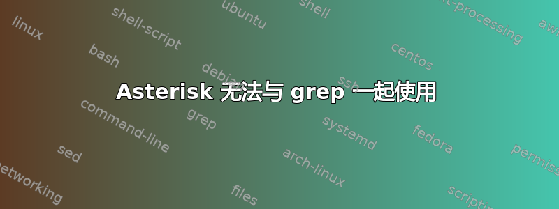 Asterisk 无法与 grep 一起使用