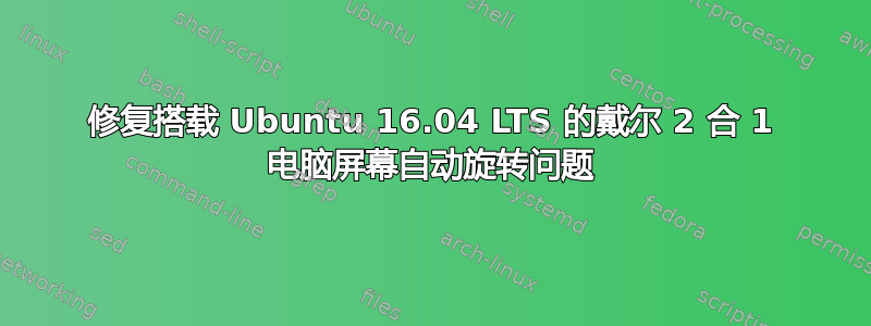 修复搭载 Ubuntu 16.04 LTS 的戴尔 2 合 1 电脑屏幕自动旋转问题