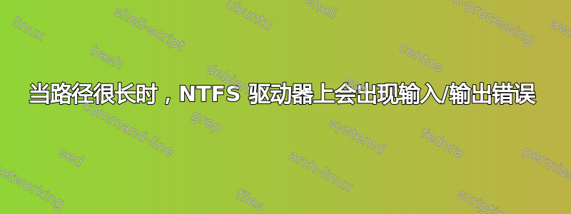 当路径很长时，NTFS 驱动器上会出现输入/输出错误