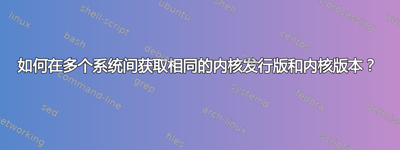 如何在多个系统间获取相同的内核发行版和内核版本？