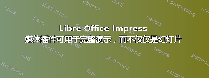 Libre Office Impress 媒体插件可用于完整演示，而不仅仅是幻灯片