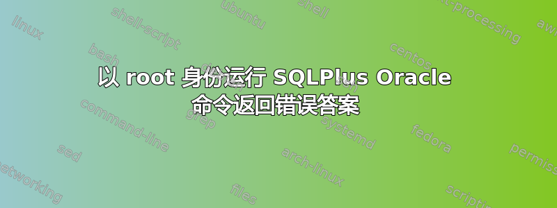 以 root 身份运行 SQLPlus Oracle 命令返回错误答案