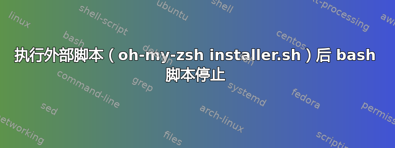 执行外部脚本（oh-my-zsh installer.sh）后 bash 脚本停止