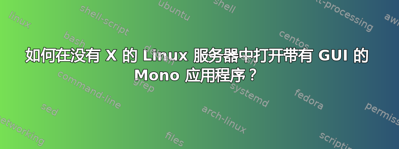 如何在没有 X 的 Linux 服务器中打开带有 GUI 的 Mono 应用程序？