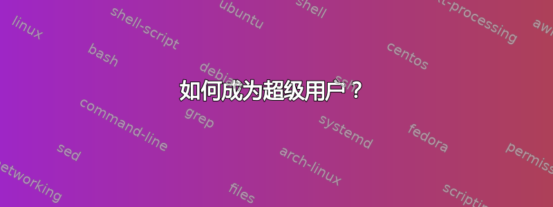 如何成为超级用户？