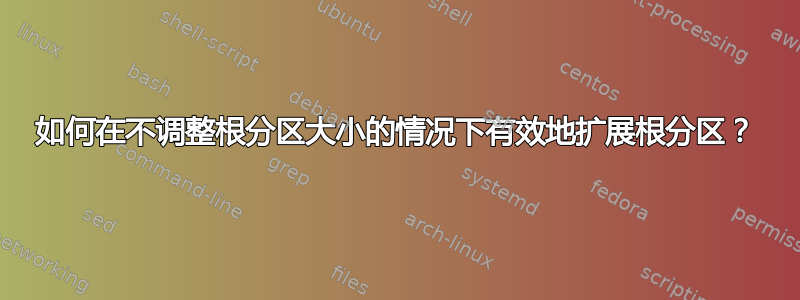 如何在不调整根分区大小的情况下有效地扩展根分区？