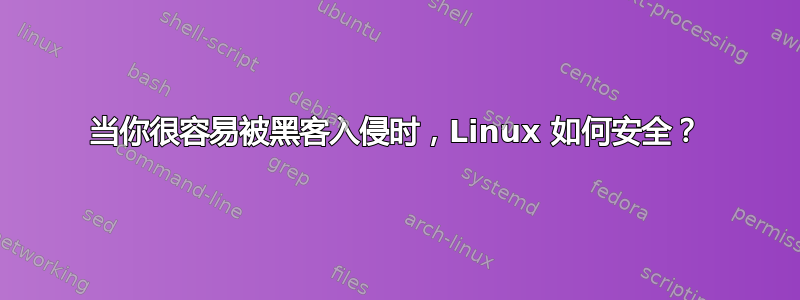 当你很容易被黑客入侵时，Linux 如何安全？