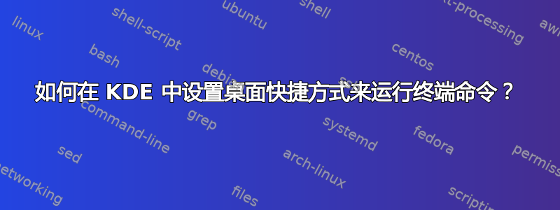 如何在 KDE 中设置桌面快捷方式来运行终端命令？