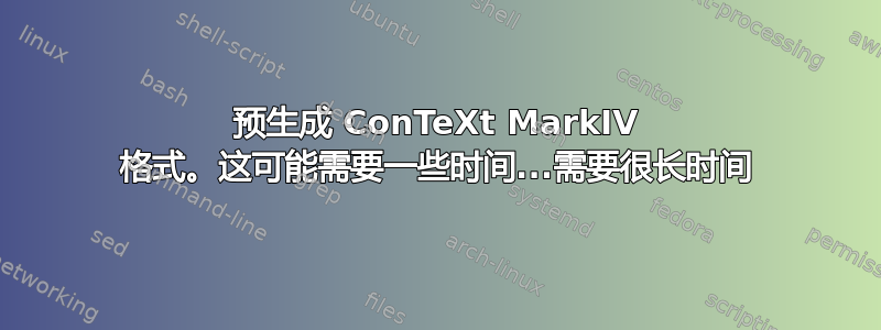 预生成 ConTeXt MarkIV 格式。这可能需要一些时间...需要很长时间