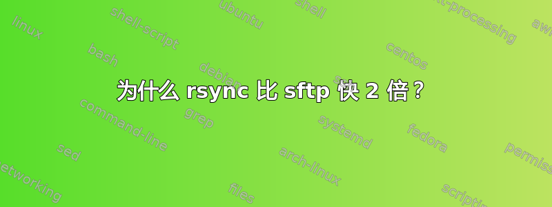 为什么 rsync 比 sftp 快 2 倍？