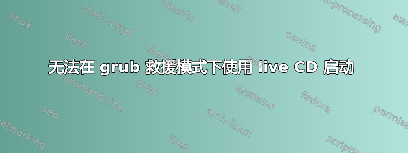 无法在 grub 救援模式下使用 live CD 启动