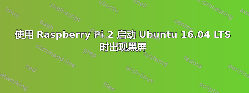 使用 Raspberry Pi 2 启动 Ubuntu 16.04 LTS 时出现黑屏