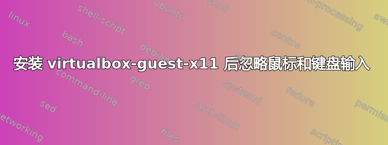 安装 virtualbox-guest-x11 后忽略鼠标和键盘输入