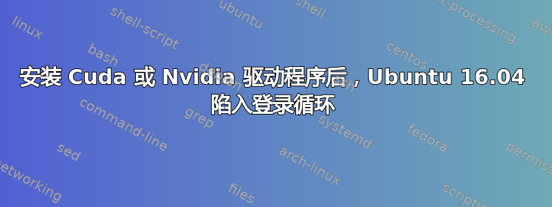 安装 Cuda 或 Nvidia 驱动程序后，Ubuntu 16.04 陷入登录循环