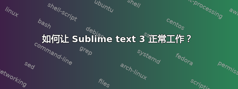 如何让 Sublime text 3 正常工作？