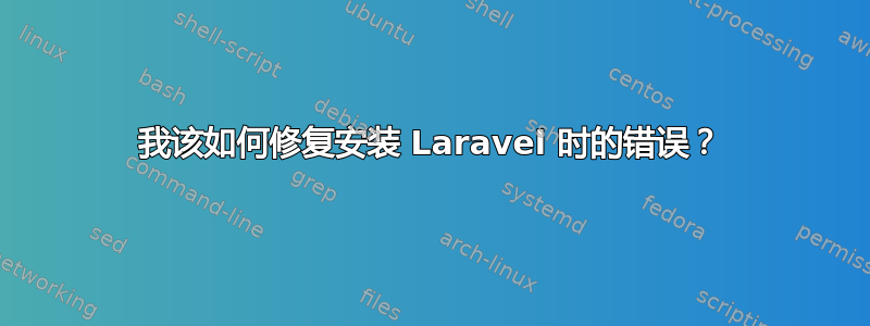 我该如何修复安装 Laravel 时的错误？