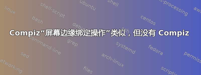 Compiz“屏幕边缘绑定操作”类似，但没有 Compiz