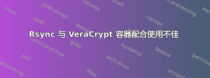 Rsync 与 VeraCrypt 容器配合使用不佳