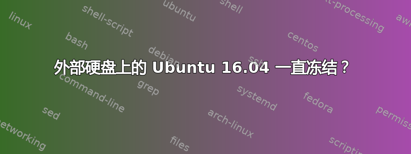 外部硬盘上的 Ubuntu 16.04 一直冻结？