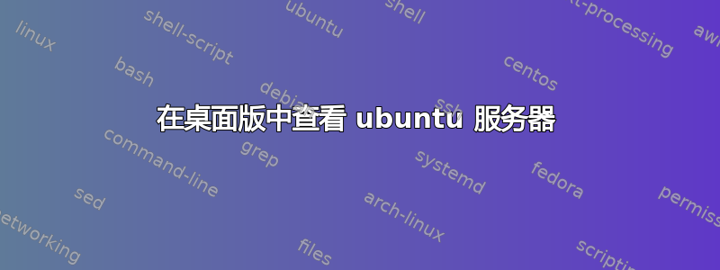 在桌面版中查看 ubuntu 服务器