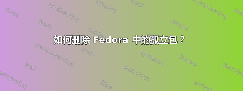 如何删除 Fedora 中的孤立包？