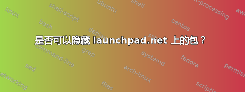 是否可以隐藏 launchpad.net 上的包？