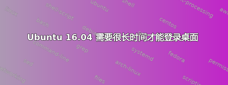 Ubuntu 16.04 需要很长时间才能登录桌面