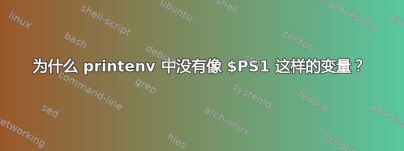 为什么 printenv 中没有像 $PS1 这样的变量？