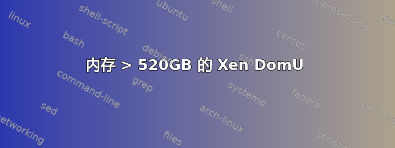 内存 > 520GB 的 Xen DomU