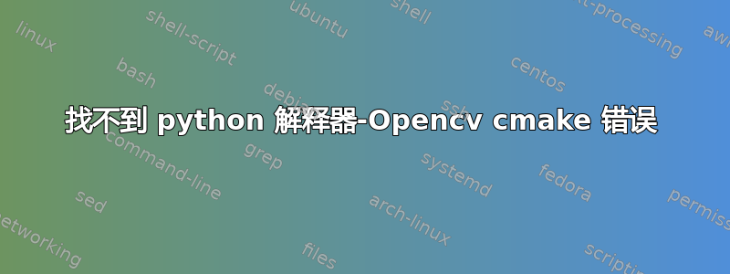 找不到 python 解释器-Opencv cmake 错误