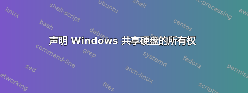 声明 Windows 共享硬盘的所有权