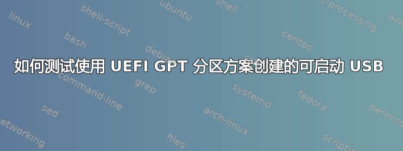 如何测试使用 UEFI GPT 分区方案创建的可启动 USB